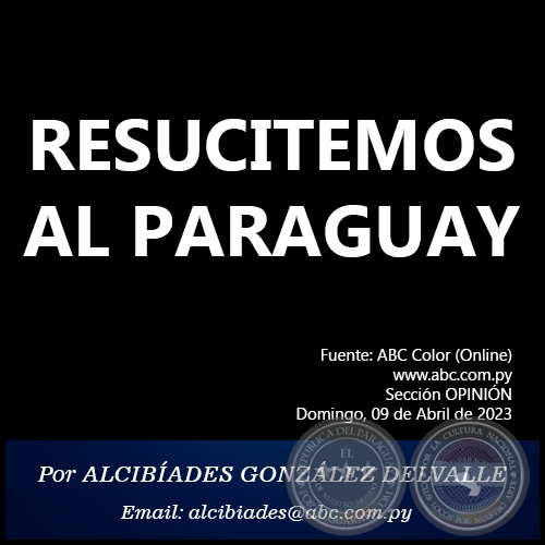 RESUCITEMOS AL PARAGUAY - Por ALCIBÍADES GONZÁLEZ DELVALLE - Domingo, 09 de Abril de 2023